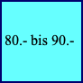 80.- bis 90.-