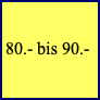 80.- bis 90.-