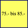 75.- bis 85.-
