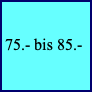 75.- bis 85.-